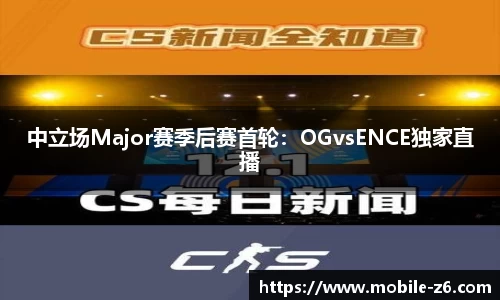 中立场Major赛季后赛首轮：OGvsENCE独家直播