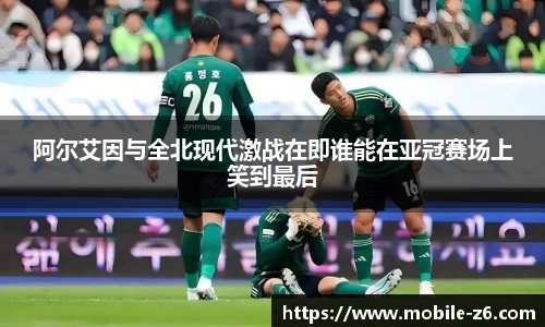 阿尔艾因与全北现代激战在即谁能在亚冠赛场上笑到最后